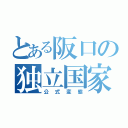 とある阪口の独立国家（公式変態）