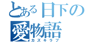 とある日下の愛物語（カズキラブ）