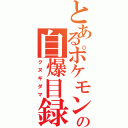 とあるポケモンの自爆目録（クヌギダマ）