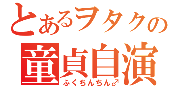 とあるヲタクの童貞自演（ふくちんちん♂）