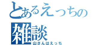 とあるえっちの雑談（山さんはえっち）