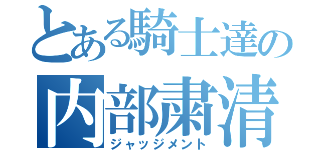 とある騎士達の内部粛清（ジャッジメント）