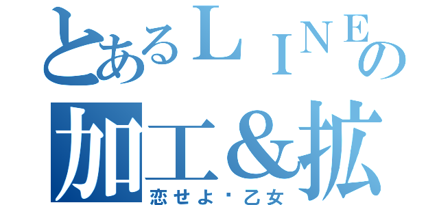 とあるＬＩＮＥの加工＆拡散屋（恋せよ♡乙女）