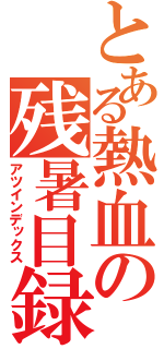 とある熱血の残暑目録（アツインデックス）