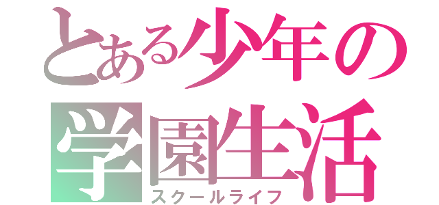 とある少年の学園生活（スクールライフ）