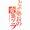 とある塾長の変態ヅラ（ゴリラのハーフ）