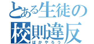 とある生徒の校則違反（ばかやろう）