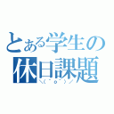 とある学生の休日課題（＼（＾ｏ＾）／）