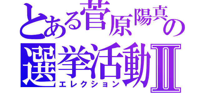 とある菅原陽真の選挙活動Ⅱ（エレクション）