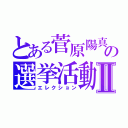 とある菅原陽真の選挙活動Ⅱ（エレクション）