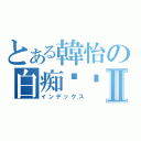 とある韓怡の白痴饭团Ⅱ（インデックス）