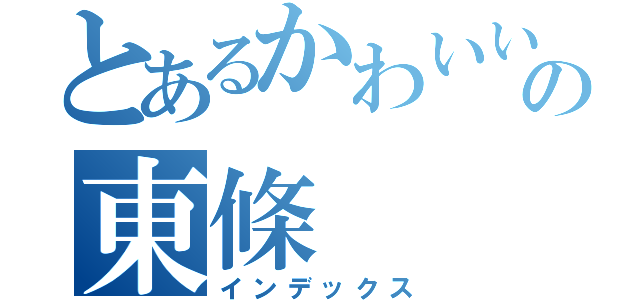 とあるかわいい女の子の東條 （インデックス）