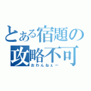 とある宿題の攻略不可（おわんねぇー）