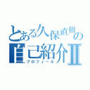 とある久保直樹の自己紹介Ⅱ（プロフィール）