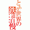 とある世界の鉄道自慢（定時運転）