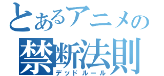 とあるアニメの禁断法則（デッドルール）