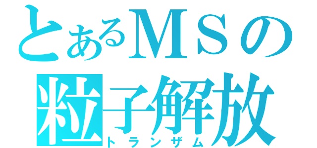 とあるＭＳの粒子解放（トランザム）