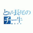 とある長尾のチー牛（温玉付き）