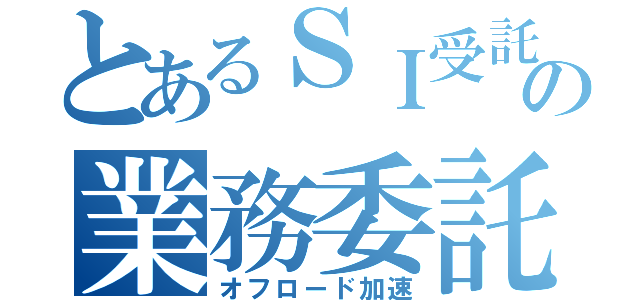 とあるＳＩ受託の業務委託改善（オフロード加速）