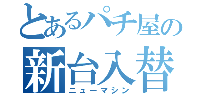 とあるパチ屋の新台入替（ニューマシン）