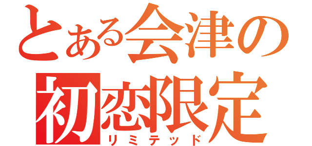 とある会津の初恋限定（リミテッド）