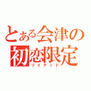 とある会津の初恋限定（リミテッド）