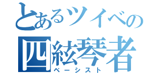 とあるツイベの四絃琴者（ベーシスト）