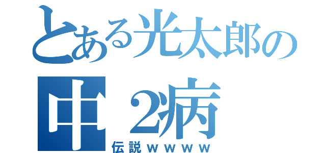 とある光太郎の中２病（伝説ｗｗｗｗ）