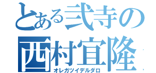 とある弐寺の西村宜隆（オレガツイデルダロ）