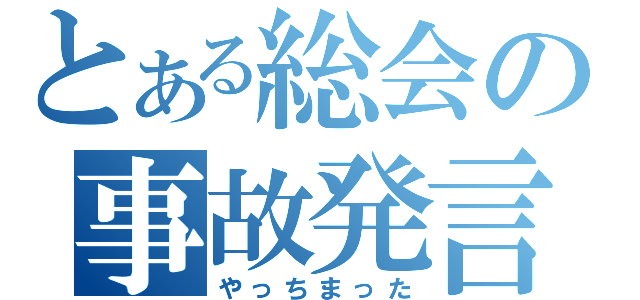 とある総会の事故発言（やっちまった）