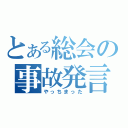 とある総会の事故発言（やっちまった）