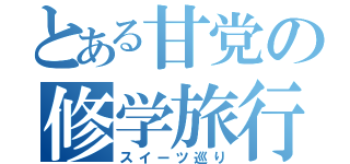 とある甘党の修学旅行（スイーツ巡り）