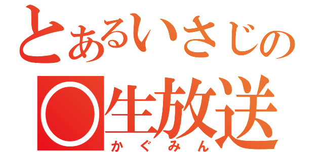 とあるいさじの○生放送（かぐみん）