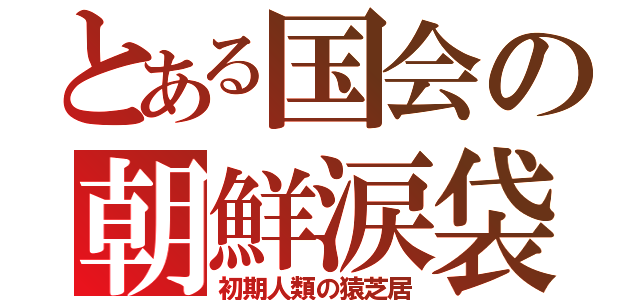 とある国会の朝鮮涙袋（初期人類の猿芝居）