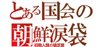 とある国会の朝鮮涙袋（初期人類の猿芝居）