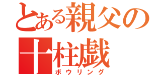 とある親父の十柱戯（ボウリング）