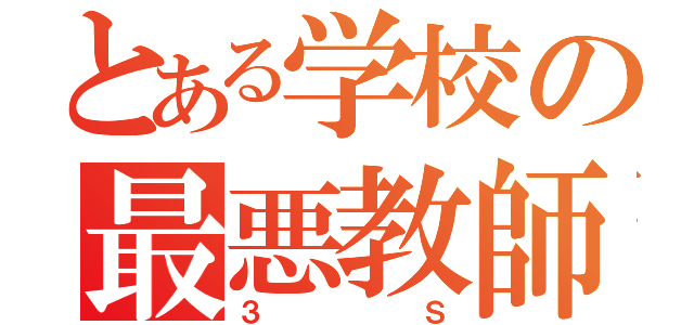 とある学校の最悪教師（３Ｓ）