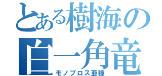 とある樹海の白一角竜（モノブロス亜種）