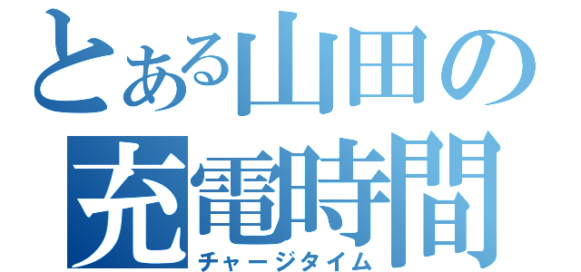 とある山田の充電時間（チャージタイム）