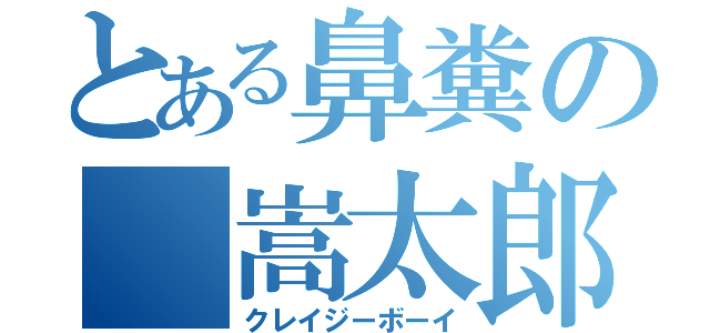 とある鼻糞の 嵩太郎（クレイジーボーイ）