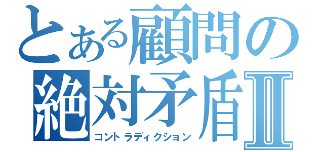 とある顧問の絶対矛盾Ⅱ（コントラディクション）