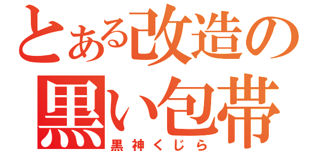 とある改造の黒い包帯（黒神くじら）