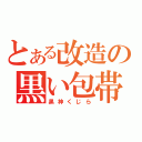 とある改造の黒い包帯（黒神くじら）