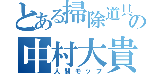 とある掃除道具の中村大貴（人間モップ）