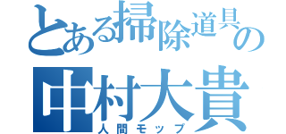 とある掃除道具の中村大貴（人間モップ）