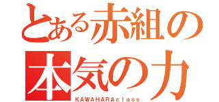 とある赤組の本気の力（ＫＡＷＡＨＡＲＡｃｌａｓｓ）