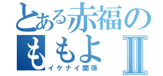 とある赤福のももよⅡ（イケナイ関係）