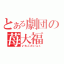 とある劇団の苺大福（いちごだいふく）