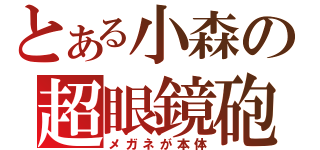 とある小森の超眼鏡砲（メガネが本体）