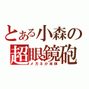 とある小森の超眼鏡砲（メガネが本体）